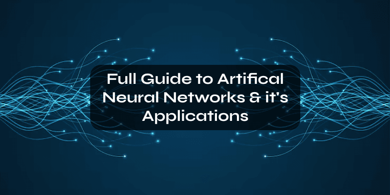 Full Guide to Artifical Neural Networks & it's Applications